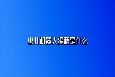 少儿机器人编程是什么 