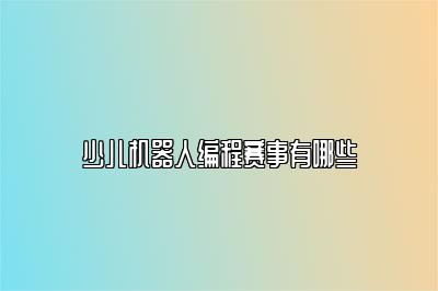 少儿机器人编程赛事有哪些 