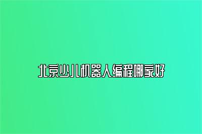 北京少儿机器人编程哪家好 