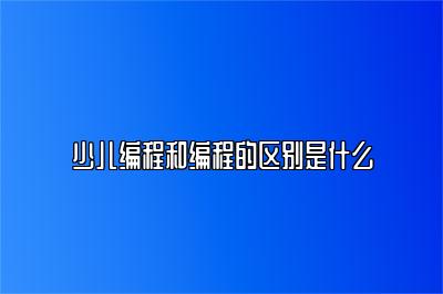 少儿编程和编程的区别是什么 