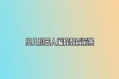 少儿机器人编程教育前景 