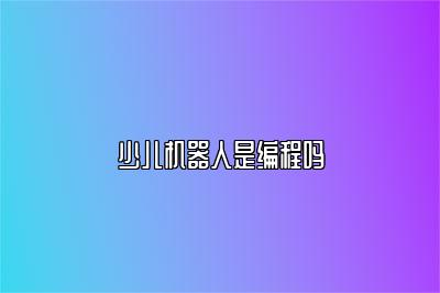 少儿机器人是编程吗 