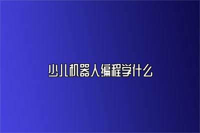 少儿机器人编程学什么 