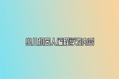 少儿机器人编程学习内容 