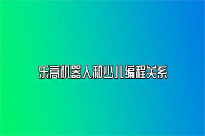 乐高机器人和少儿编程关系