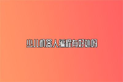 少儿机器人编程有好处吗 