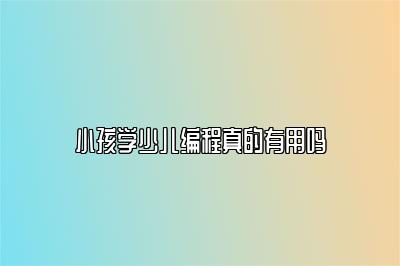 小孩学少儿编程真的有用吗