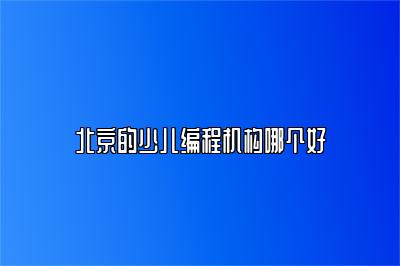 北京的少儿编程机构哪个好 