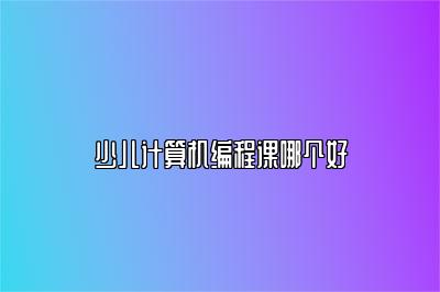 少儿计算机编程课哪个好 