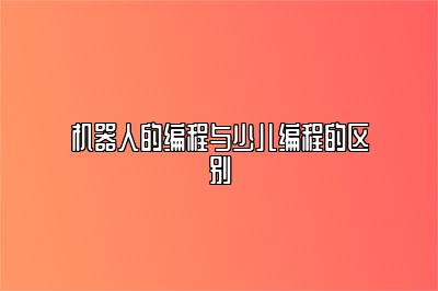 机器人的编程与少儿编程的区别 