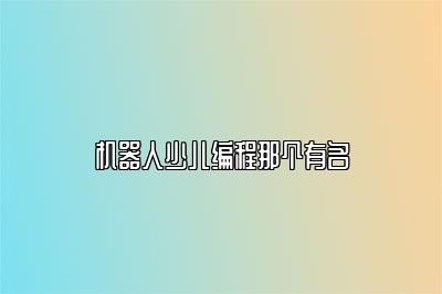 机器人少儿编程那个有名 