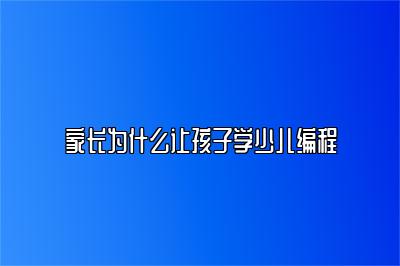 家长为什么让孩子学少儿编程 