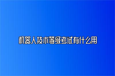 机器人技术等级考试有什么用 