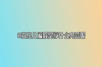 8岁少儿编程是学什么内容呢 