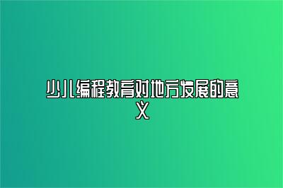 少儿编程教育对地方发展的意义 