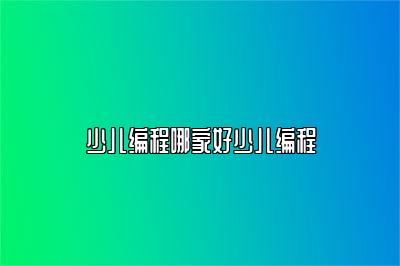 少儿编程哪家好少儿编程 