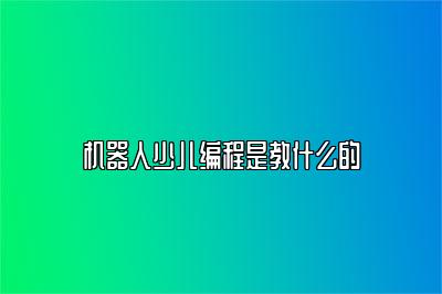 机器人少儿编程是教什么的