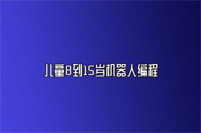 儿童8到15岁机器人编程 
