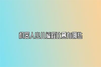 机器人少儿编程比赛有哪些 