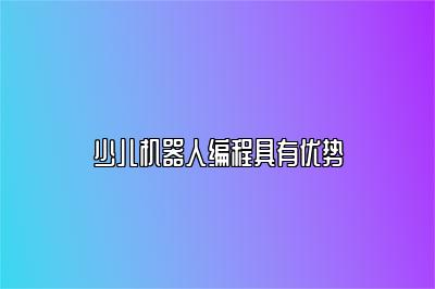 少儿机器人编程具有优势 