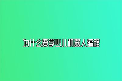 为什么要学少儿机器人编程 
