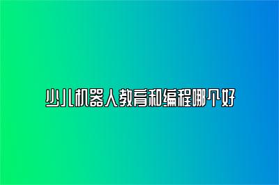 少儿机器人教育和编程哪个好 