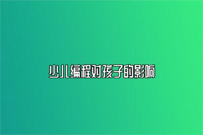 少儿编程对孩子的影响 