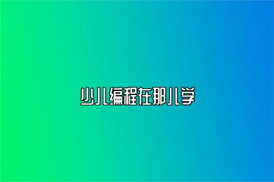 少儿编程在那儿学 
