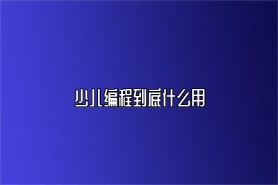 少儿编程到底什么用 