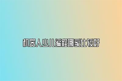 机器人少儿编程哪家比较好 