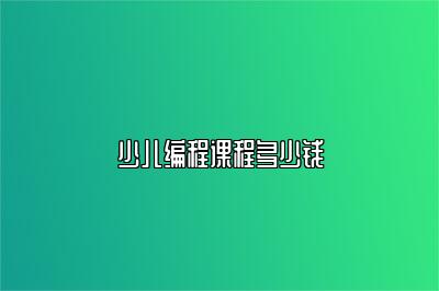 少儿编程课程多少钱 