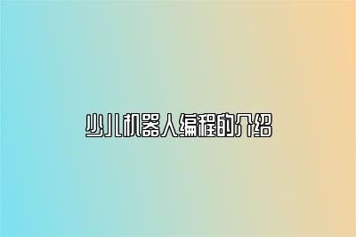 少儿机器人编程的介绍 