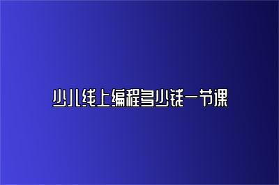 少儿线上编程多少钱一节课 