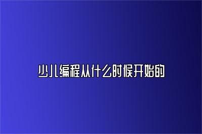 少儿编程从什么时候开始的 