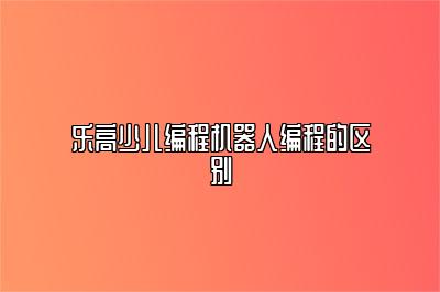 乐高少儿编程机器人编程的区别