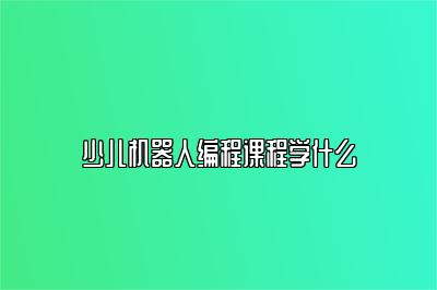 少儿机器人编程课程学什么 