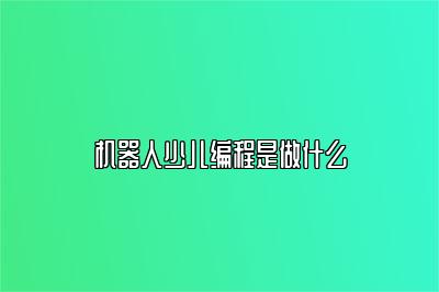 机器人少儿编程是做什么