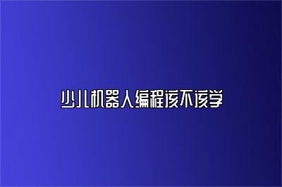 少儿机器人编程该不该学