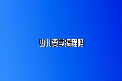 少儿要学编程吗 