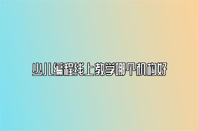 少儿编程线上教学哪个机构好 