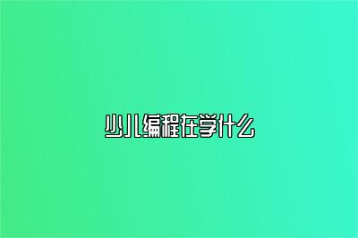 少儿编程在学什么 