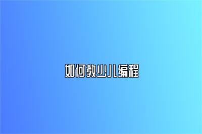 如何教少儿编程 