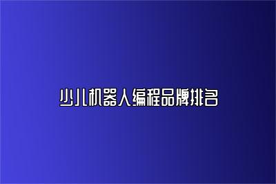 少儿机器人编程品牌排名 