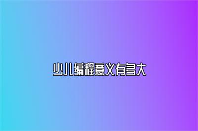 少儿编程意义有多大 