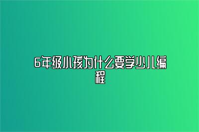 6年级小孩为什么要学少儿编程 