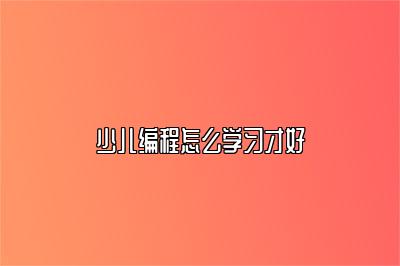 少儿编程怎么学习才好 