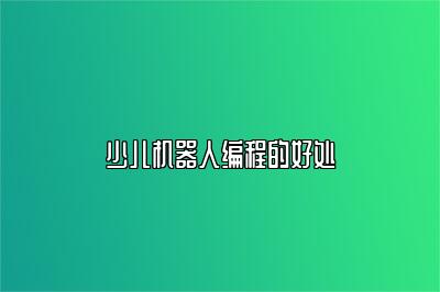 少儿机器人编程的好处 