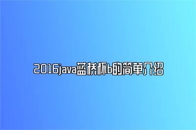 2016java蓝桥杯b的简单介绍