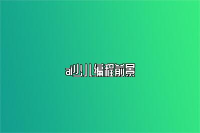 ai少儿编程前景