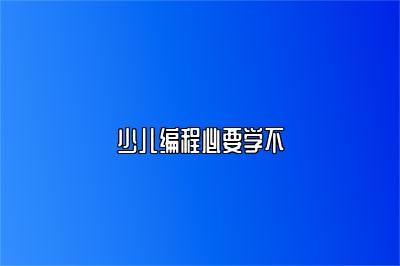 少儿编程必要学不 